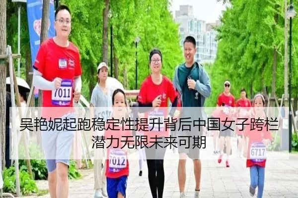 吴艳妮起跑稳定性提升背后中国女子跨栏潜力无限未来可期