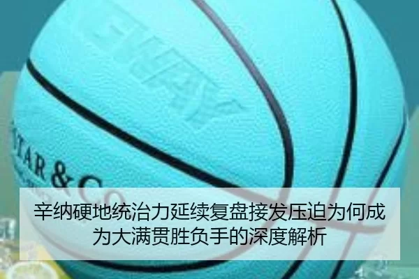 辛纳硬地统治力延续复盘接发压迫为何成为大满贯胜负手的深度解析
