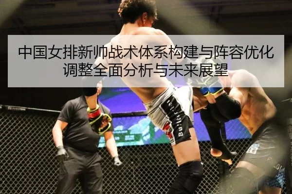 中国女排新帅战术体系构建与阵容优化调整全面分析与未来展望