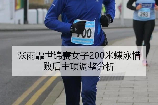 张雨霏世锦赛女子200米蝶泳惜败后主项调整分析